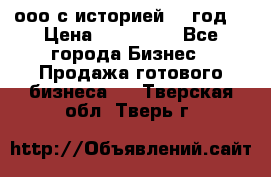 ооо с историей (1 год) › Цена ­ 300 000 - Все города Бизнес » Продажа готового бизнеса   . Тверская обл.,Тверь г.